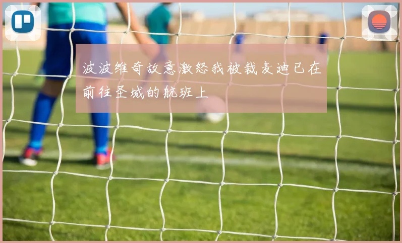 波波维奇故意激怒我被裁麦迪已在前往圣城的航班上