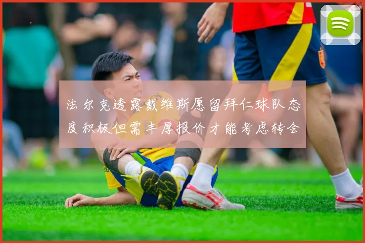 法尔克透露戴维斯愿留拜仁球队态度积极但需丰厚报价才能考虑转会
